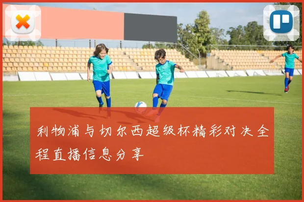 利物浦与切尔西超级杯精彩对决全程直播信息分享